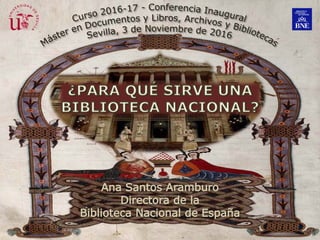 ¿Para qué sirve una Biblioteca Nacional?
Ana Santos Aramburo. Sevilla, 3 de Noviembre de 2016
 