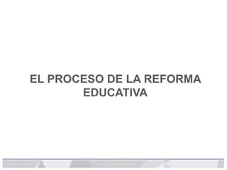 EL PROCESO DE LA REFORMA
EDUCATIVA
 