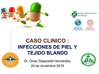 CASO CLINICO :
INFECCIONES DE PIEL Y
TEJIDO BLANDO
Dr. Omar Despradel Hernández
24 de noviembre 2019
 