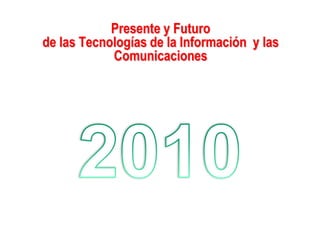 Presente y Futuro de las Tecnologías de la Información  y las Comunicaciones 2010 