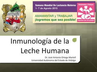 Inmunología de la
Leche Humana
Dr. José Antonio Ortega Martell
Universidad Autónoma del Estado de Hidalgo
 
