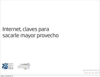 Internet, claves para
sacarle mayor provecho
jonatanbelarde.es
03 Julio de 2013
jueves, 4 de julio de 13
 