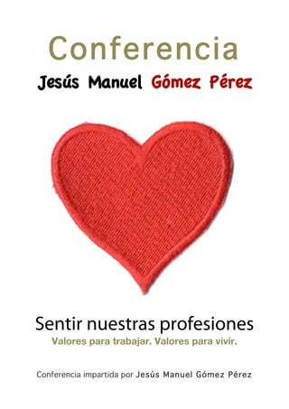 Conferencia
Jesús Manuel Gómez Pérez

Sentir nuestras profesiones
Valores para trabajar. Valores para vivir.
Conferencia impartida por Jesús Manuel Gómez Pérez

 
