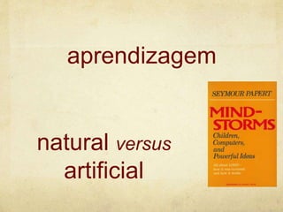 aprendizagem
natural versus
artificial
 