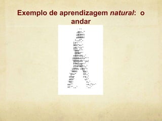 Exemplo de aprendizagem natural: o
andar
 