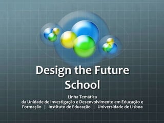 Design the Future
School
Linha Temática
da Unidade de Investigação e Desenvolvimento em Educação e
Formação | Instituto de Educação | Universidade de Lisboa
 