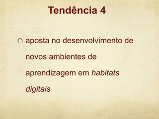 aposta no desenvolvimento de
novos ambientes de
aprendizagem em habitats
digitais
Tendência 4
 