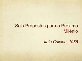 Seis Propostas para o Próximo
Milénio
Italo Calvino, 1986
 