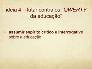 • assumir espírito crítico e interrogativo
sobre a educação
ideia 4 – lutar contra os “QWERTY
da educação“
 