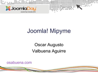 Joomla! Mipyme

                Oscar Augusto
               Valbuena Aguirre

osabuena.com
 