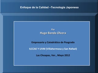 La gráfica COSTO – CALIDAD de Noriaki Kano
     Enfoque de la Calidad –Tecnología Japonesa




                               Por
                     Hugo Banda Olvera
                    Países Desarrollados
             Empresario CALIDAD
                        y Catedrático de Posgrado
                         CALIDAD
           ILCCAE Y UVM (Villahermosa y San Rafael)

                 Las Choapas, Ver., Mayo 2012
                  Países en Desarrollo

0%
 