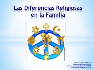 Las Diferencias Religiosas
en la Familia
Proyecto Semillas del Fututo
claudiawerdine@hotmail.com
Comisión Europea de Educación CEE/CEI
Comisión de Educación de la Fee
 