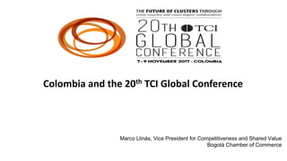 Colombia and the 20th TCI Global Conference
Marco Llinás, Vice President for Competitiveness and Shared Value
Bogotá Chamber of Commerce
 