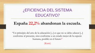 ¿EFICIENCIA DEL SISTEMA
EDUCATIVO?
España 22,2% abandonan la escuela.
“Un principio del arte de la educación [...] es que ...