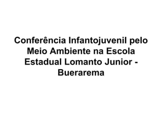 Conferência Infantojuvenil pelo
Meio Ambiente na Escola
Estadual Lomanto Junior -
Buerarema
 