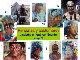 Personas y costumbresPersonas y costumbres
¿sabéis en qué continente¿sabéis en qué continente
viven?viven?
11
22
5544
33
66
99
77
88
1010
 