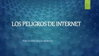 LOS PELIGROS DE INTERNET
POR OLIVER HOCES MORENO
 