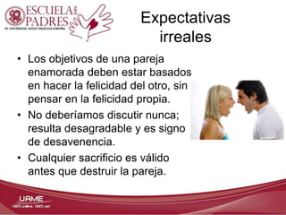Expectativas
irreales
• Los objetivos de una pareja
enamorada deben estar basados
en hacer la felicidad del otro, sin
pens...