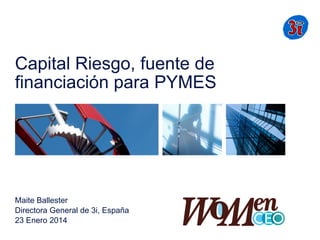 Capital Riesgo, fuente de
financiación para PYMES

Maite Ballester
Directora General de 3i, España
23 Enero 2014

 
