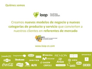 Quiénes somos
Creamos nuevos modelos de negocio y nuevas
categorías de producto y servicio que convierten a
nuestros clientes en referentes de mercado
www.loop-cn.com