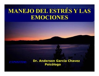 MANEJO DEL ESTRÉS Y LAS
     EMOCIONES




EXPOSITOR:   Dr. Anderson García Chavez
                    Psicólogo
 