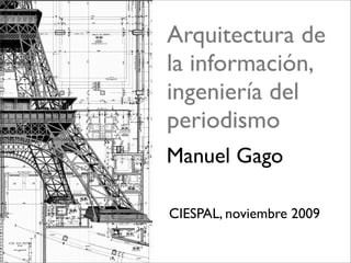 Arquitectura de
la información,
ingeniería del
periodismo
Manuel Gago

CIESPAL, noviembre 2009
 