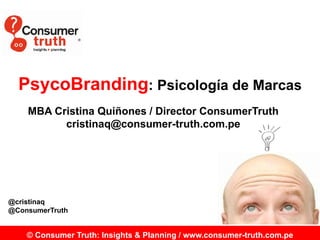 PsycoBranding: Psicología de Marcas
MBA Cristina Quiñones / Director ConsumerTruth
cristinaq@consumer-truth.com.pe

@cristinaq
@ConsumerTruth

© Consumer Truth: Insights & Planning / www.consumer-truth.com.pe

 