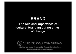 BRAND
 The role and importance of
cultural branding during times
           of change




  Cultural marketing, brand, CRM, fundraising, digital and
            business development consultancy
 