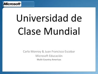 Universidad de
Clase Mundial
Carlo Monroy & Juan Francisco Escobar
Microsoft Educación
Multi-Country Americas
 