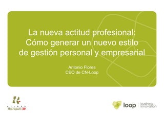 La nueva actitud profesional: Cómo generar un nuevo estilo de gestión personal y empresarial Antonio Flores CEO de CN-Loop 