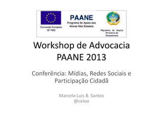 Workshop de Advocacia
PAANE 2013
Conferência: Mídias, Redes Sociais e
Participação Cidadã
Marcelo Luis B. Santos
@celoo
 