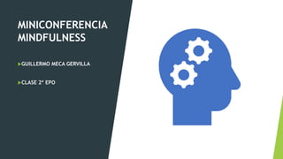 MINICONFERENCIA
MINDFULNESS
GUILLERMO MECA GERVILLA
CLASE 2º EPO
 