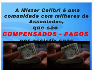 A Mister Colibri é uma
comunidade com milhares de
       Associados,
        que são
COMPENSADOS - PAGOS
    por assistir suas
      propagandas
 