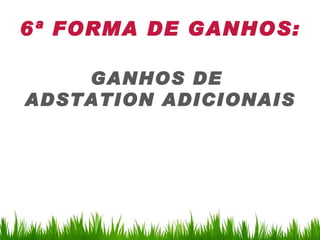 6ª FORMA DE GANHOS:

    GANHOS DE
ADSTATION ADICIONAIS
 