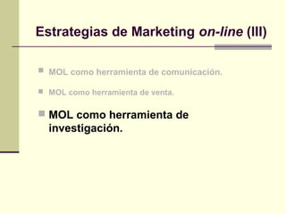  MOL como herramienta de comunicación.
 MOL como herramienta de venta.
 MOL como herramienta de
investigación.
Estrategias de Marketing on-line (III)
 