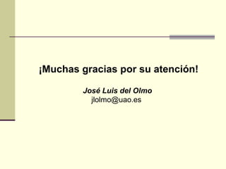 ¡Muchas gracias por su atención!
José Luis del Olmo
jlolmo@uao.es
 