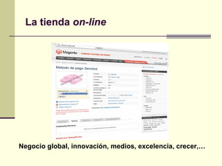 La tienda on-line
Negocio global, innovación, medios, excelencia, crecer,…
 
