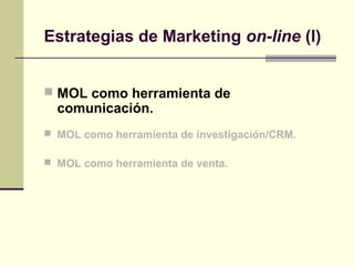  MOL como herramienta de
comunicación.
 MOL como herramienta de investigación/CRM.
 MOL como herramienta de venta.
Estrategias de Marketing on-line (I)
 