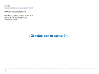 Fuente:
http://abtprl.balearweb.net/post/105358

(MIA) Dr. González de Rivera

Iñaki Piñuel y Zabala, profesor titular de la
Universidad de Alcalá de Henares
Editorial Sal Terrae.




                                      ¡ Gracias por tu atención !
 