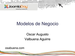 Modelos de Negocio

                Oscar Augusto
               Valbuena Aguirre

osabuena.com
 