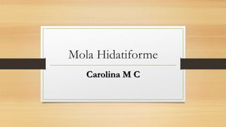 Mola Hidatiforme
Carolina M C
 