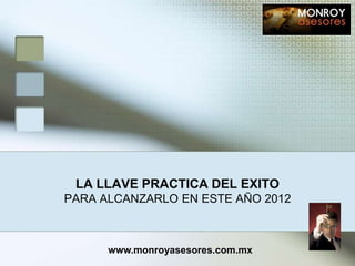 LA LLAVE PRACTICA DEL EXITO
PARA ALCANZARLO EN ESTE AÑO 2012



      www.monroyasesores.com.mx
 