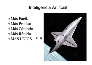 Inteligencia Artificial
 Más Fácil.
 Más Preciso
 Más Cómodo
 Más Rápido
 MAS LEJOS….!!!!!
 
