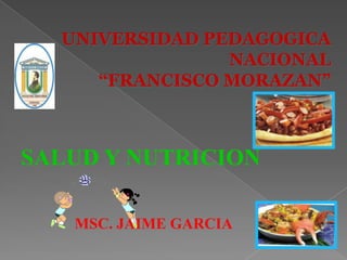 UNIVERSIDAD PEDAGOGICA
                NACIONAL
     “FRANCISCO MORAZAN”



SALUD Y NUTRICION

   MSC. JAIME GARCIA
 