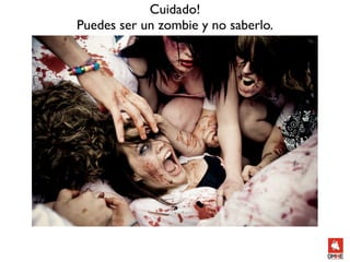Cuidado!
Puedes ser un zombie y no saberlo.
 
