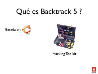 Qué es Backtrack 5 ?

Basada en




                 Hacking Toolkit
 