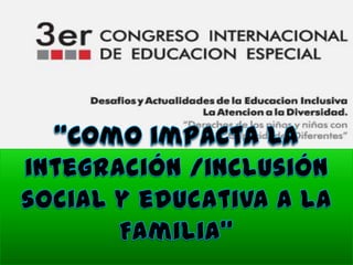 “Como impacta la integración /inclusión  social y educativa a la Familia”  Mtro. Carlos Orizaba Rios 