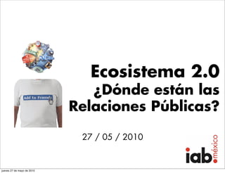 Ecosistema 2.0
                               ¿Dónde están las
                            Relaciones Públicas?

                             27 / 05 / 2010


jueves 27 de mayo de 2010
 