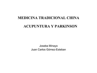 MEDICINA TRADICIONAL CHINA     ACUPUNTURA Y PARKINSON         Joseba Minayo Juan Carlos Gómez-Esteban 