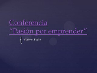 Conferencia
“Pasión por emprender”
  {   @Jaime_Bedia
 